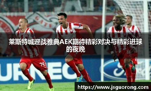 莱斯特城迎战雅典AEK期待精彩对决与精彩进球的夜晚